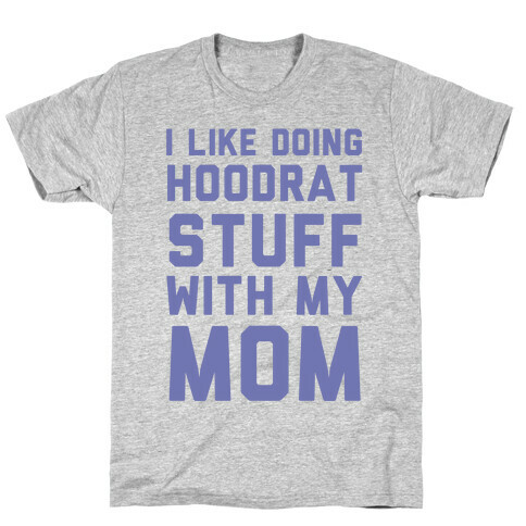 I Like Doing Hoodrat Stuff With My Mom T-Shirt