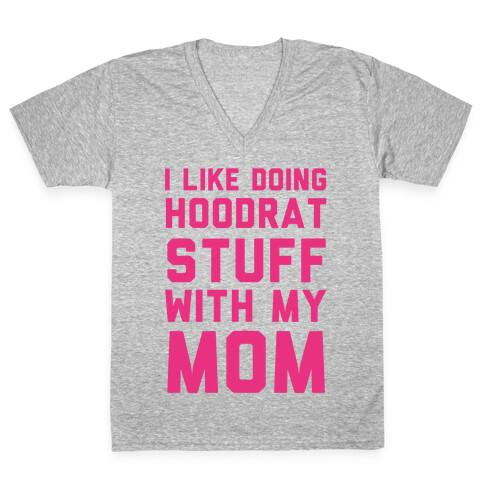 I Like Doing Hoodrat Stuff With My Mom V-Neck Tee Shirt