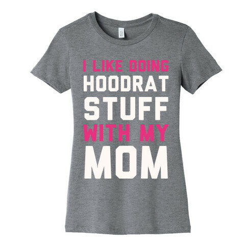 I Like Doing Hoodrat Stuff With My Mom Womens T-Shirt