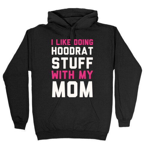 I Like Doing Hoodrat Stuff With My Mom Hooded Sweatshirt