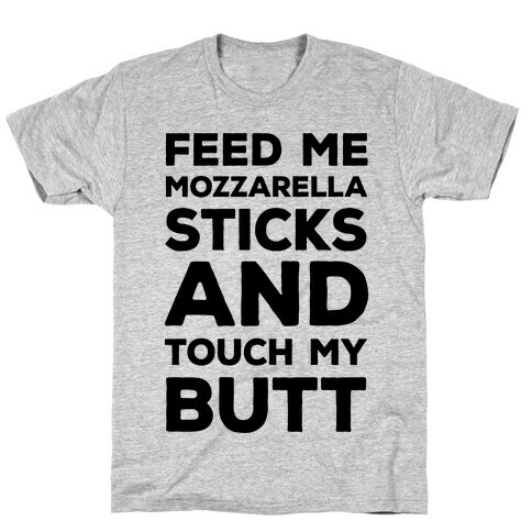 Feed Me Mozzarella Sticks And Touch My Butt T-Shirt