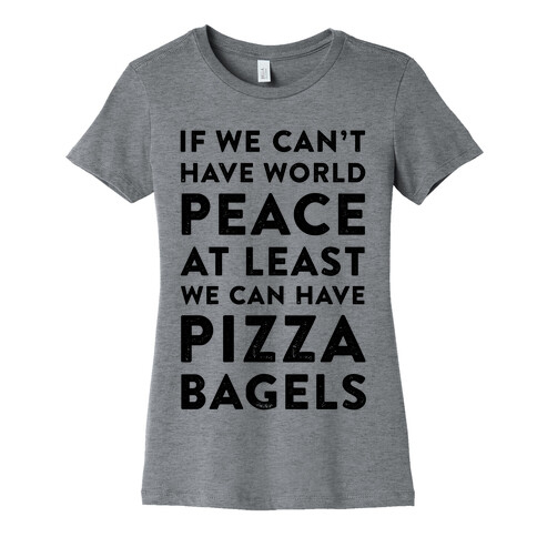 If We Can't Have World Peace at Least We Can Have Pizza Bagels Womens T-Shirt