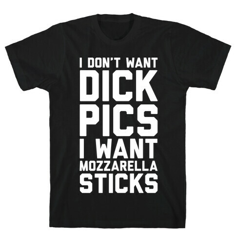 I Don't Want Dick Pics, I Want Mozzarella Sticks T-Shirt