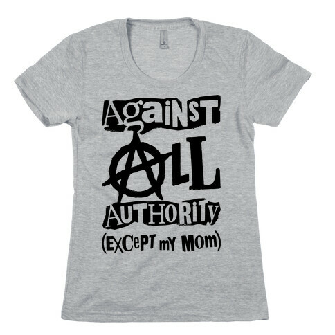 Against All Authority Except My Mom Womens T-Shirt