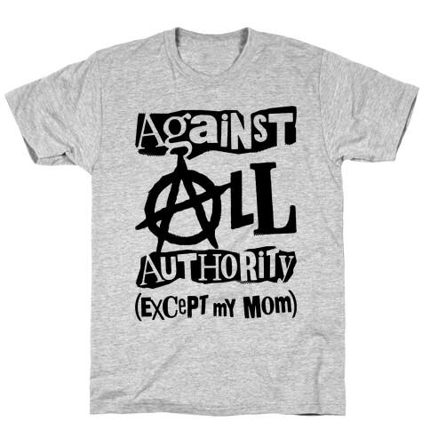 Against All Authority Except My Mom T-Shirt