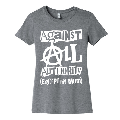 Against All Authority Except My Mom Womens T-Shirt