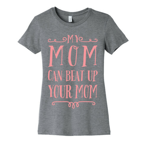 My Mom Can Beat Up You Mom Womens T-Shirt