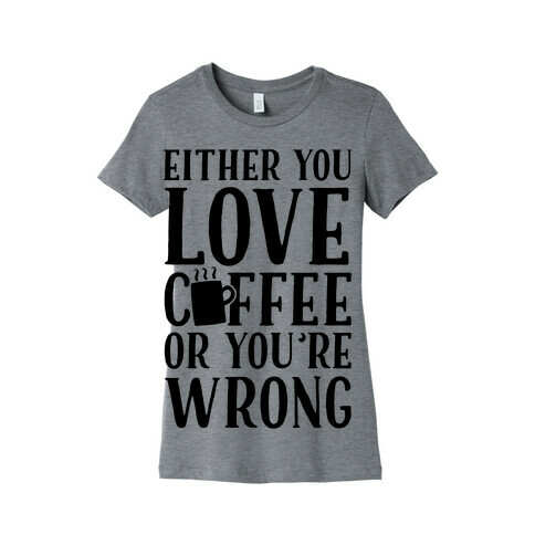 Either You Love Coffee Or You're Wrong Womens T-Shirt