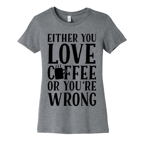 Either You Love Coffee Or You're Wrong Womens T-Shirt