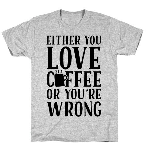 Either You Love Coffee Or You're Wrong T-Shirt