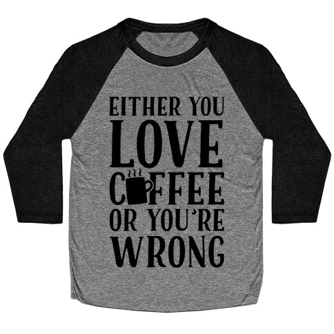Either You Love Coffee Or You're Wrong Baseball Tee