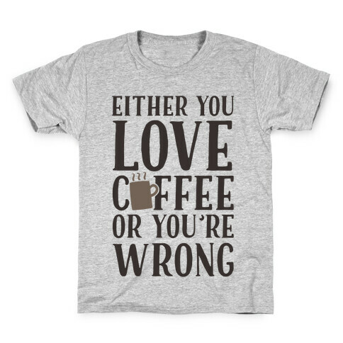 Either You Love Coffee Or You're Wrong Kids T-Shirt