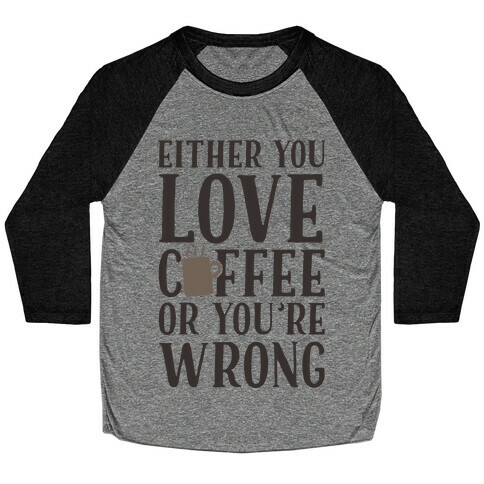 Either You Love Coffee Or You're Wrong Baseball Tee