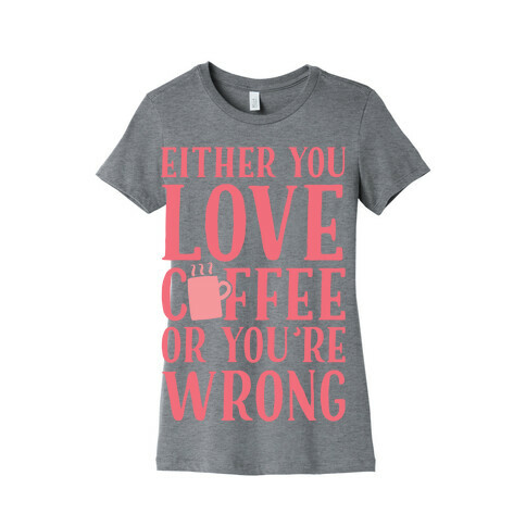 Either You Love Coffee Or You're Wrong Womens T-Shirt