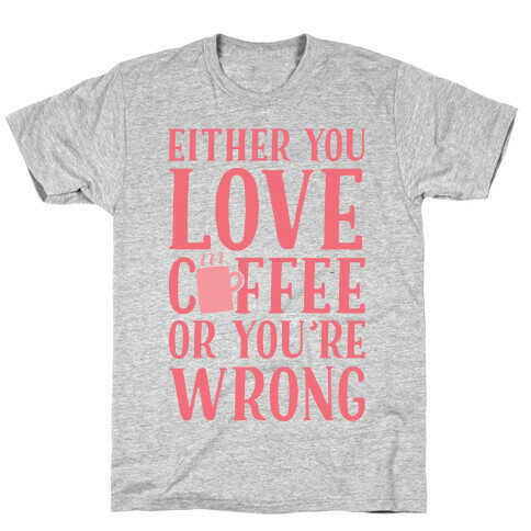Either You Love Coffee Or You're Wrong T-Shirt