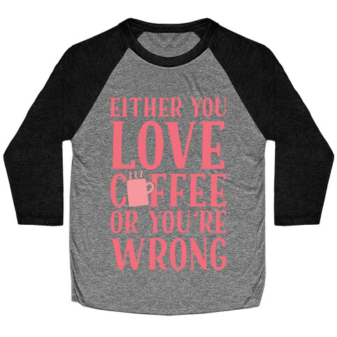 Either You Love Coffee Or You're Wrong Baseball Tee