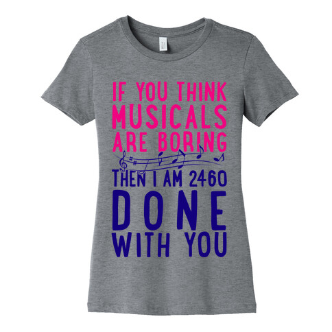 If You Think Musicals Are Boring Then I Am 2460 DONE with You Womens T-Shirt