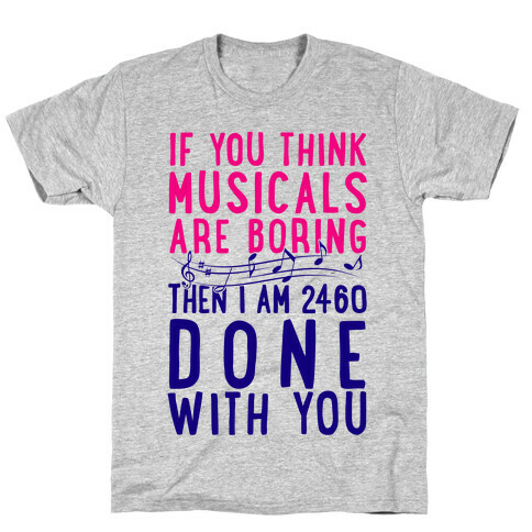 If You Think Musicals Are Boring Then I Am 2460 DONE with You T-Shirt