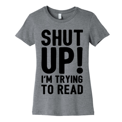 Shut Up I'm Trying To Read Womens T-Shirt