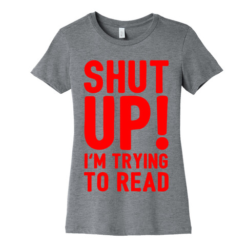 Shut Up I'm Trying To Read Womens T-Shirt