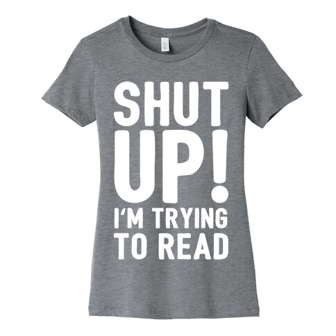 Shut Up I'm Trying To Read Womens T-Shirt