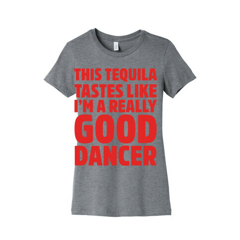 This Tequila Tastes Like I'm A Really Good Dancer Womens T-Shirt