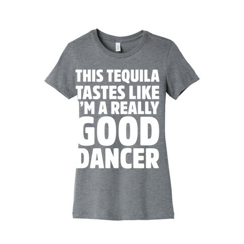 This Tequila Tastes Like I'm A Really Good Dancer Womens T-Shirt