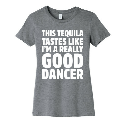 This Tequila Tastes Like I'm A Really Good Dancer Womens T-Shirt