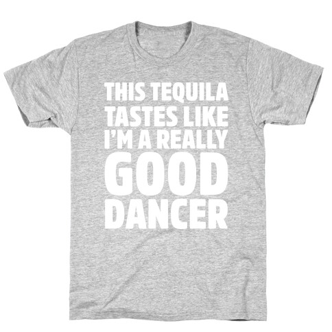 This Tequila Tastes Like I'm A Really Good Dancer T-Shirt