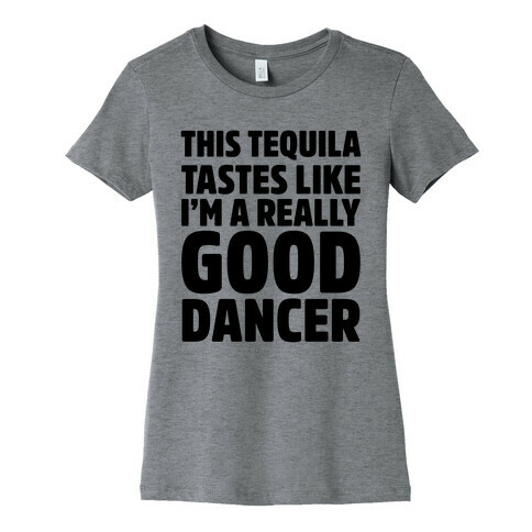 This Tequila Tastes Like I'm A Really Good Dancer Womens T-Shirt