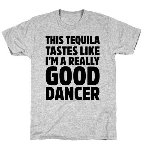 This Tequila Tastes Like I'm A Really Good Dancer T-Shirt