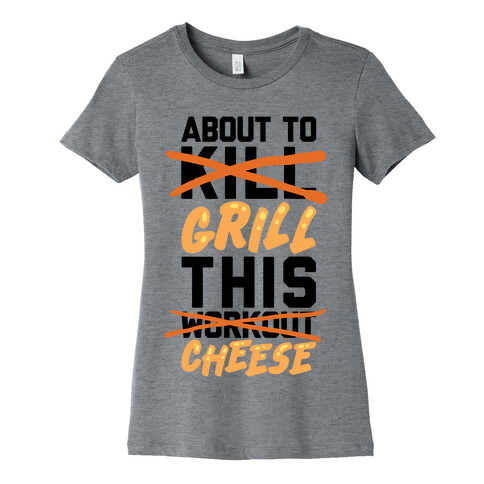 About To Kill This Workout (Grill This Cheese) Womens T-Shirt