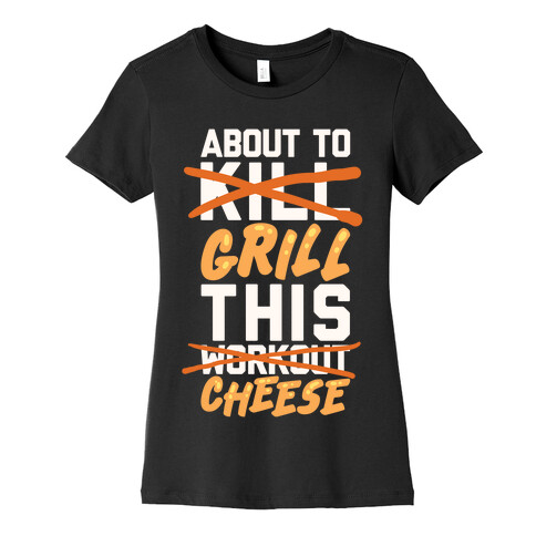 About To Kill This Workout (Grill This Cheese) Womens T-Shirt