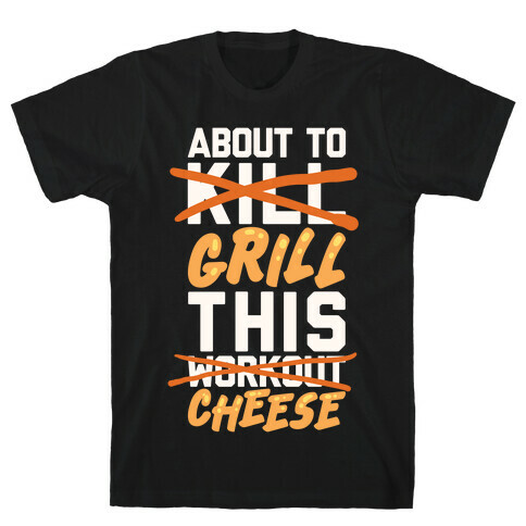 About To Kill This Workout (Grill This Cheese) T-Shirt