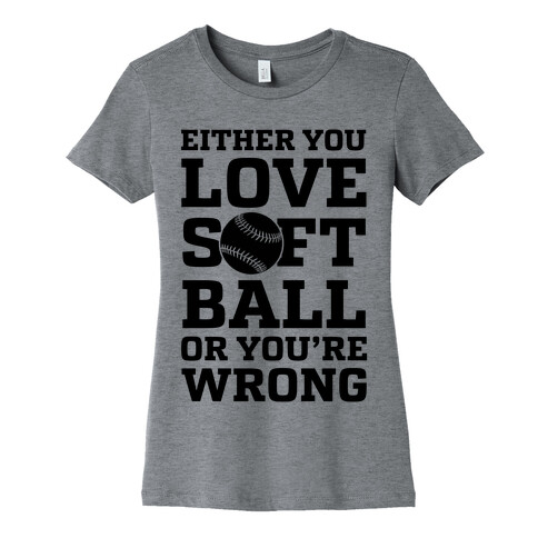Either You Love Softball Or You're Wrong Womens T-Shirt