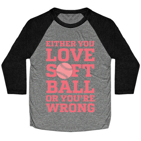 Either You Love Softball Or You're Wrong Baseball Tee