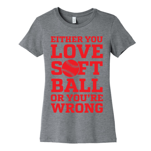 Either You Love Softball Or You're Wrong Womens T-Shirt