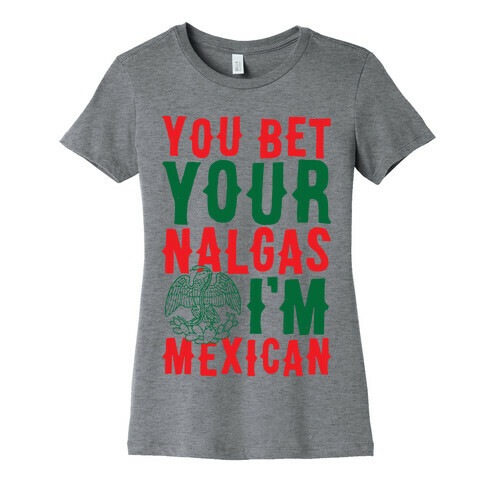 You Bet Your Nalgas I'm Mexican Womens T-Shirt