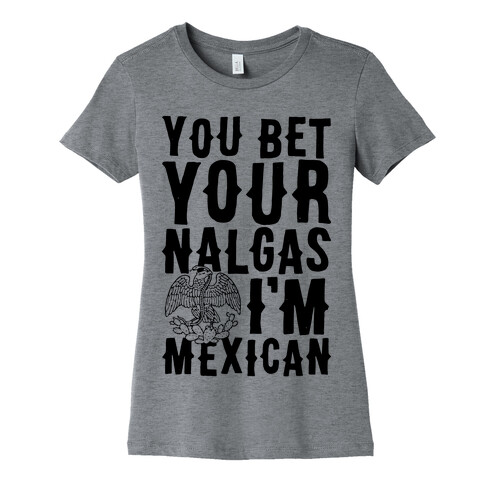 You Bet Your Nalgas I'm Mexican Womens T-Shirt