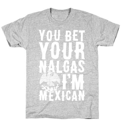 You Bet Your Nalgas I'm Mexican T-Shirt