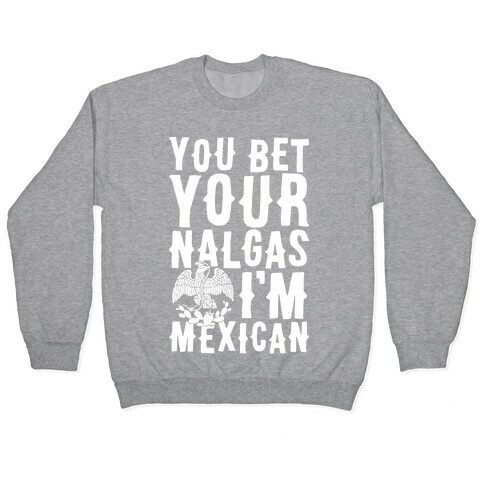 You Bet Your Nalgas I'm Mexican Pullover