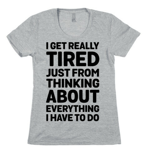 I Get Really Tired Just From Thinking About Everything I Have To Do Womens T-Shirt
