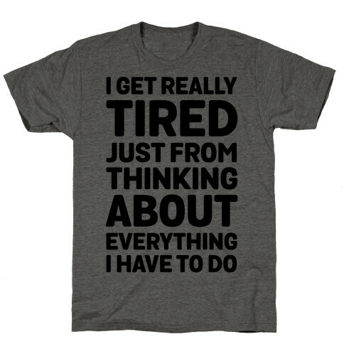I Get Really Tired Just From Thinking About Everything I Have To Do T-Shirt