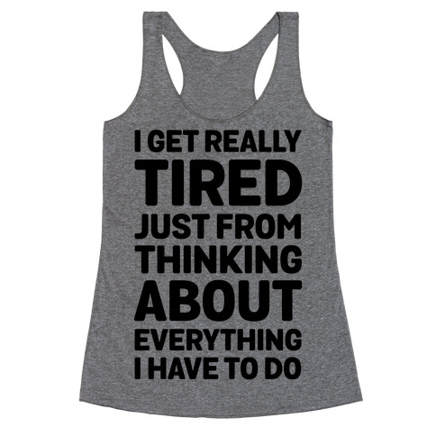 I Get Really Tired Just From Thinking About Everything I Have To Do Racerback Tank Top