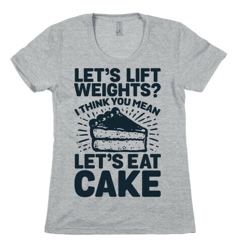 Let's Lift Weights? I Think You Mean Let's Eat Cake Womens T-Shirt
