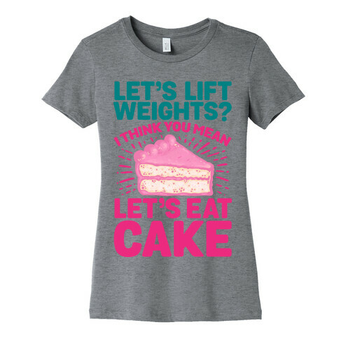 Let's Lift Weights? I Think You Mean Let's Eat Cake Womens T-Shirt