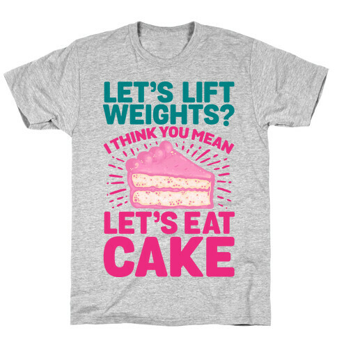 Let's Lift Weights? I Think You Mean Let's Eat Cake T-Shirt