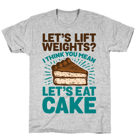 Let's Lift Weights? I Think You Mean Let's Eat Cake T-Shirt