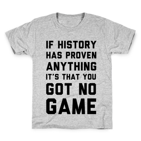 If History Has Proven Anything It's That You Got No Game Kids T-Shirt