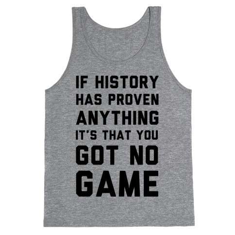 If History Has Proven Anything It's That You Got No Game Tank Top